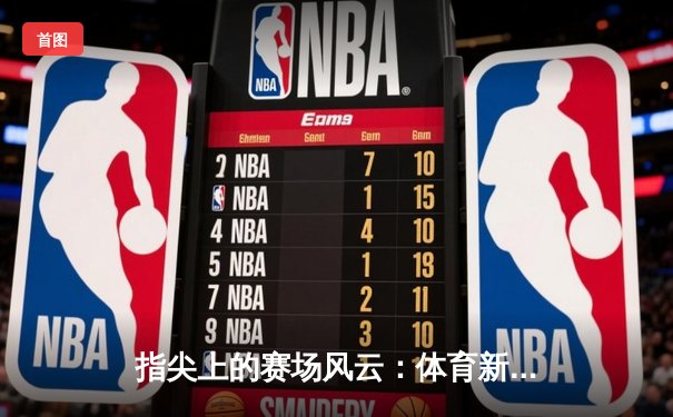 指尖上的赛场风云：体育新闻网如何重塑现代观赛体验