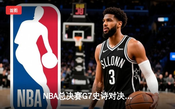 NBA总决赛G7史诗对决：掘金加时险胜凯尔特人 约基奇41+13+9主宰天王山