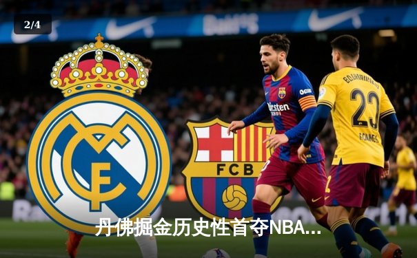 丹佛掘金历史性首夺NBA总冠军，约基奇全能表现闪耀总决赛 - 2