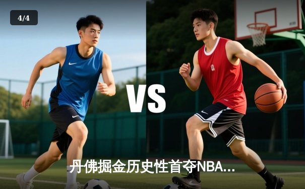 丹佛掘金历史性首夺NBA总冠军，约基奇全能表现闪耀总决赛 - 4