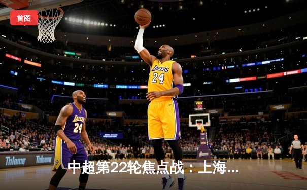 中超第22轮焦点战：上海海港3-1逆转山东泰山 武磊双响领跑射手榜