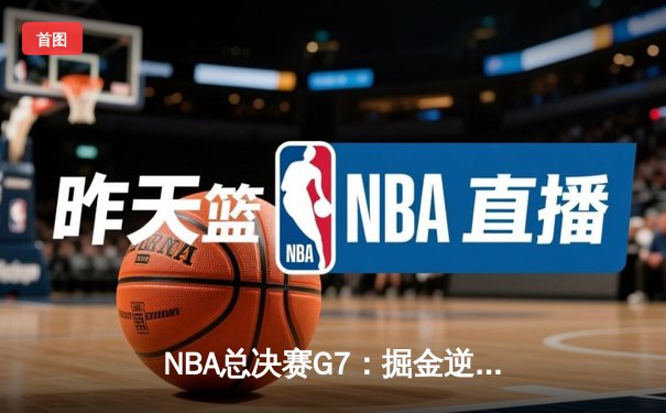 NBA总决赛G7：掘金逆转热火，约基奇斩获FMVP成就历史首冠