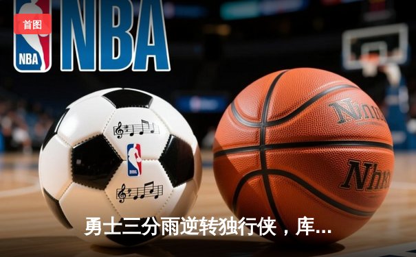 勇士三分雨逆转独行侠，库里37分率队锁定西决席位