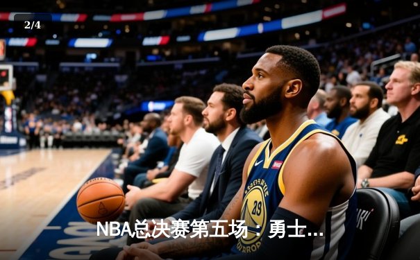 NBA总决赛第五场：勇士绝地反击扳平比分 库里狂砍40分创纪录 - 2