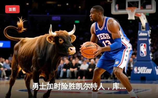 勇士加时险胜凯尔特人，库里43分刷新总决赛G4历史纪录