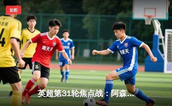 英超第31轮焦点战：阿森纳客场3-1逆转曼联，萨卡传射建功