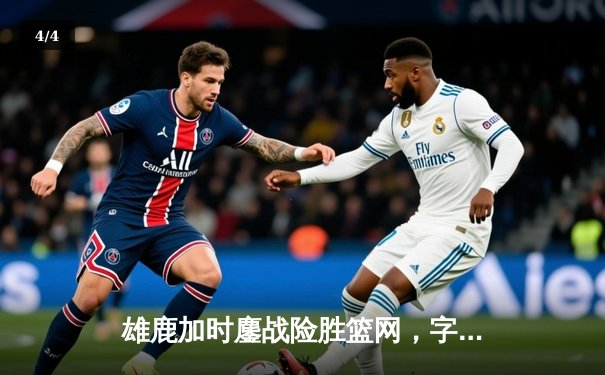 雄鹿加时鏖战险胜篮网，字母哥36+12+5主宰关键时刻 - 4