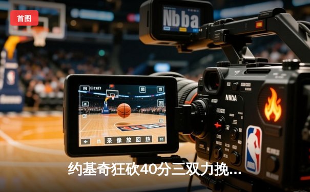 约基奇狂砍40分三双力挽狂澜 掘金加时险胜勇士延续主场神话