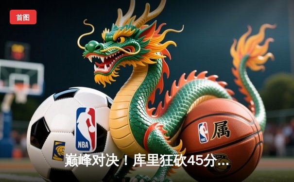 巅峰对决！库里狂砍45分力挽狂澜，勇士加时险胜凯尔特人扳平总比分